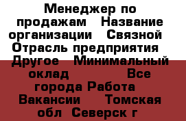 Менеджер по продажам › Название организации ­ Связной › Отрасль предприятия ­ Другое › Минимальный оклад ­ 25 500 - Все города Работа » Вакансии   . Томская обл.,Северск г.